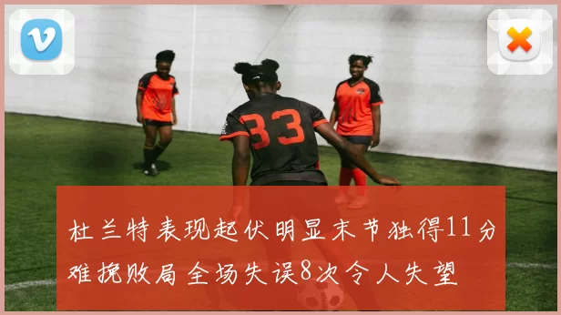 杜兰特表现起伏明显末节独得11分难挽败局全场失误8次令人失望