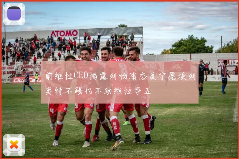 前维拉CEO揭露利物浦态度宁愿埃利奥特不踢也不助维拉争五