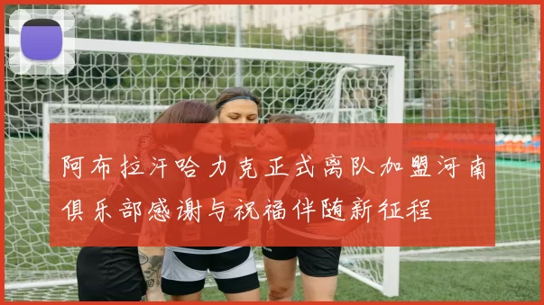 阿布拉汗哈力克正式离队加盟河南俱乐部感谢与祝福伴随新征程