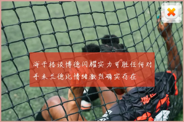 海于格谈博德闪耀实力可胜任何对手米兰德比情绪激烈确实存在