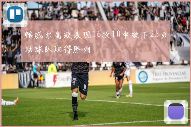 鲍威尔高效表现16投10中砍下25分助球队取得胜利