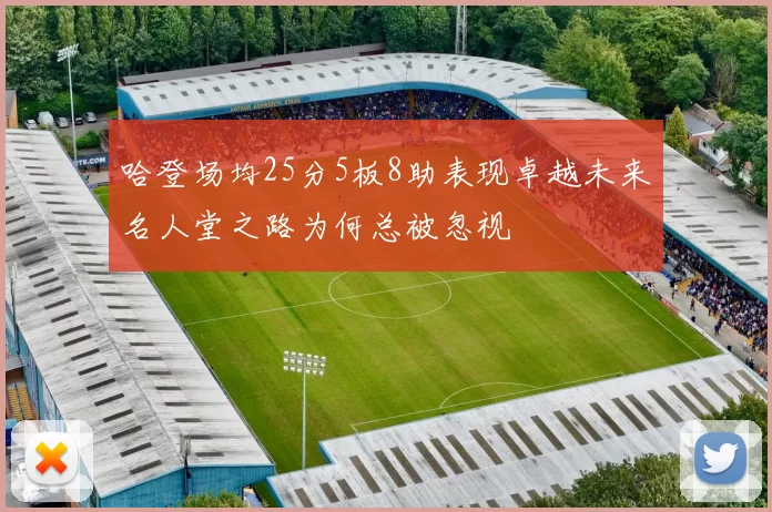 哈登场均25分5板8助表现卓越未来名人堂之路为何总被忽视