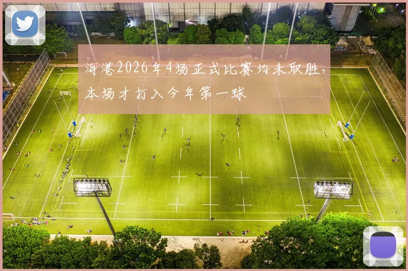 海港2026年4场正式比赛均未取胜，本场才打入今年第一球
