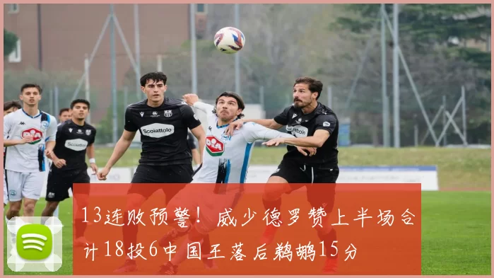 13连败预警！威少德罗赞上半场合计18投6中国王落后鹈鹕15分