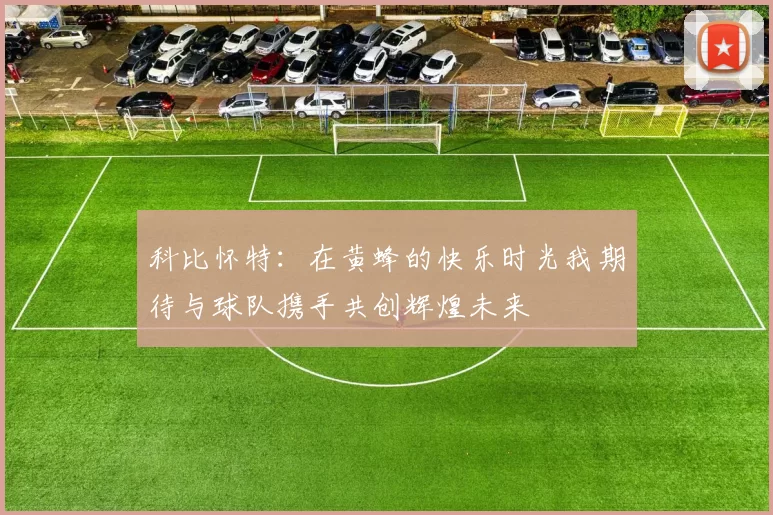 科比怀特：在黄蜂的快乐时光我期待与球队携手共创辉煌未来