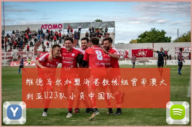 维德马尔加盟海港教练组曾率澳大利亚U23队小负中国队