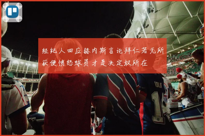 经纪人回应赫内斯言论拜仁若无所获便愤怒球员才是决定权所在