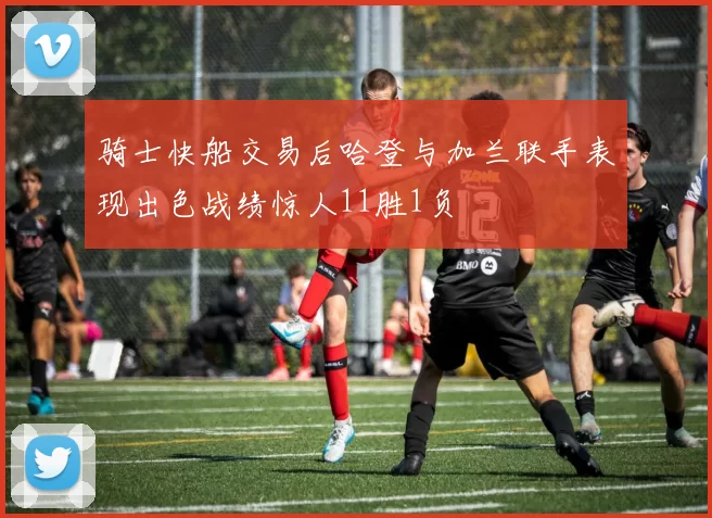 骑士快船交易后哈登与加兰联手表现出色战绩惊人11胜1负