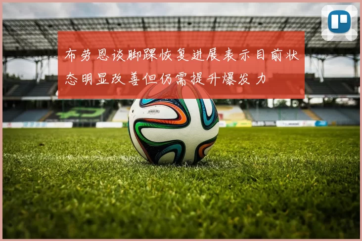 布劳恩谈脚踝恢复进展表示目前状态明显改善但仍需提升爆发力