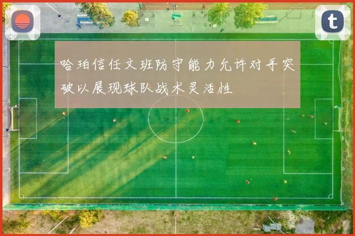 哈珀信任文班防守能力允许对手突破以展现球队战术灵活性