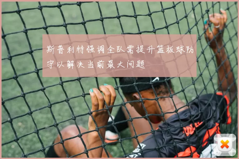 斯普利特强调全队需提升篮板球防守以解决当前最大问题