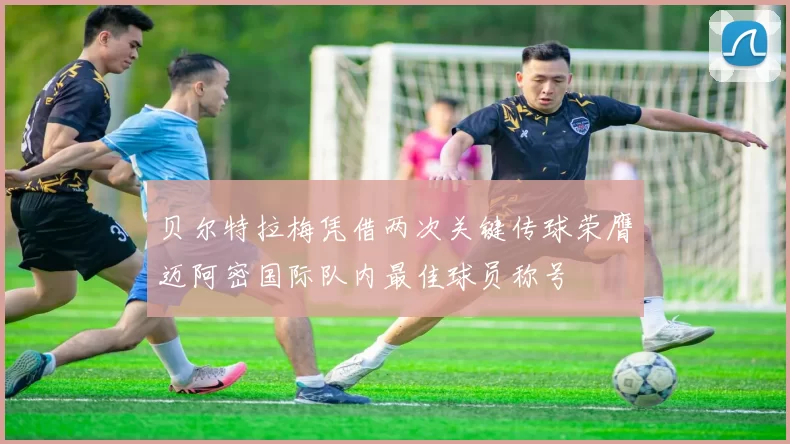 贝尔特拉梅凭借两次关键传球荣膺迈阿密国际队内最佳球员称号